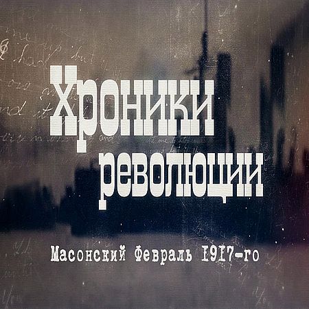 Хроники революции. Масонский Февраль 1917-го (2017) WEB-DLRip 720р
