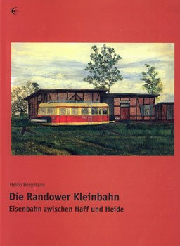 Die Randower Kleinbahn: Eisenbahn zwischen Haff und Heide