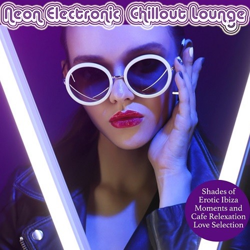Neon Electronic Chillout Lounge (Shades Of Erotic Ibiza Moments And Cafe Relaxation Love Selection) (2017)