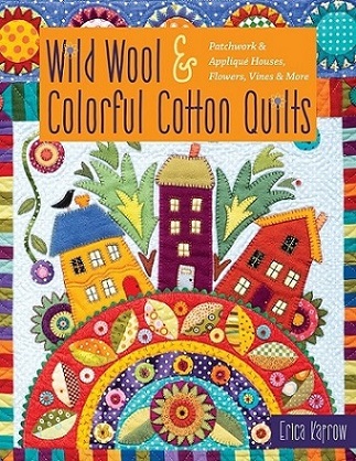 Wild Wool & Colorful Cotton Quilts: Patchwork & Applique Houses, Flowers, Vines & More