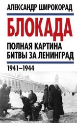 Блокада. Полная картина битвы за Ленинград (1941 – 1944)