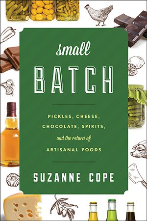 Small Batch: Pickles, Cheese, Chocolate, Spirits, and the Return of Artisanal Foods