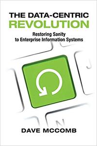 The Data Centric Revolution: Restoring Sanity to Enterprise Information Systems