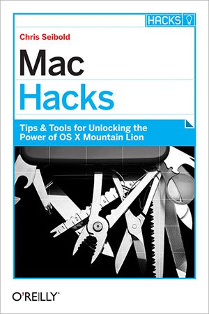 Mac Hacks: Tips & Tools for unlocking the power of OS X (PDF)