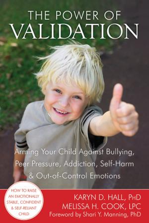 The Power of Validation: Arming Your Child Against Bullying, Peer Pressure, Addiction, Self Harm, and Out of Control Emotions