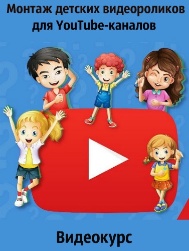 Монтаж детских видеороликов для YouTube-каналов (2019) Видеокурс