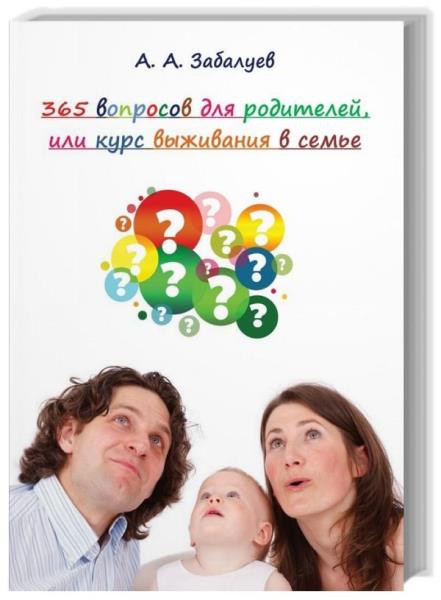 А. А. Забалуев - 365 вопросов для родителей, или Курс выживания в семье