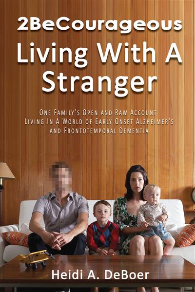 2BeCourageous (Living with a Stranger): One family's open and raw account living in a world of early onset Alzheimer's and...
