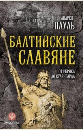 Андрей Пауль - Балтийские славяне: от Рерика до Старигарда (2016)