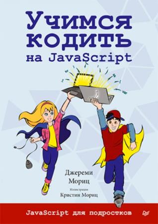 Джереми Мориц - Учимся кодить на JavaScript. Javascript для подростков (2019)